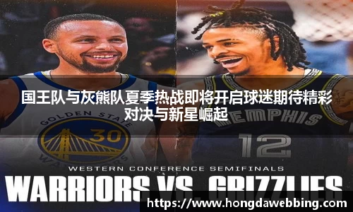 国王队与灰熊队夏季热战即将开启球迷期待精彩对决与新星崛起